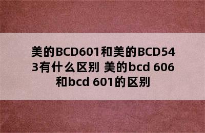 美的BCD601和美的BCD543有什么区别 美的bcd 606和bcd 601的区别